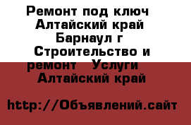 Ремонт под ключ - Алтайский край, Барнаул г. Строительство и ремонт » Услуги   . Алтайский край